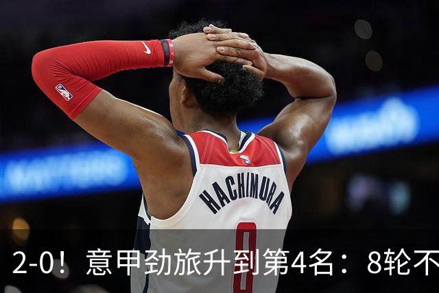 2-0！意甲劲旅升到第4名：8轮不败，莫德里奇宝刀未老：精妙助攻