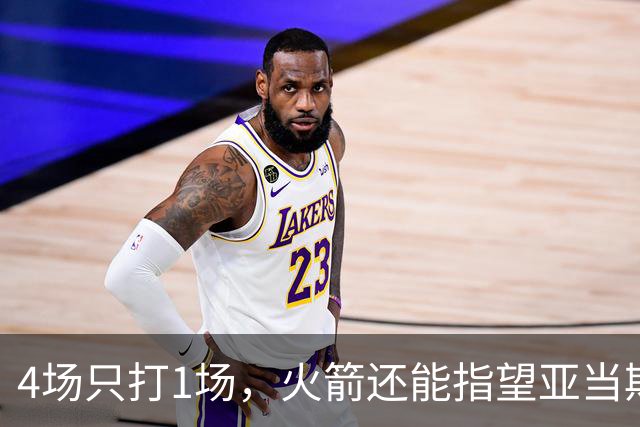 4场只打1场，火箭还能指望亚当斯吗？